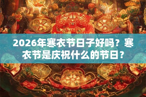 2026年寒衣节日子好吗？寒衣节是庆祝什么的节日？