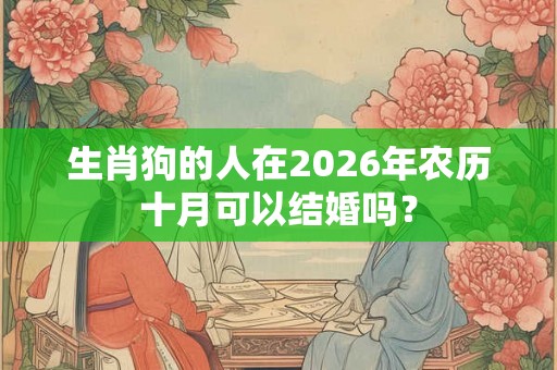 生肖狗的人在2026年农历十月可以结婚吗？