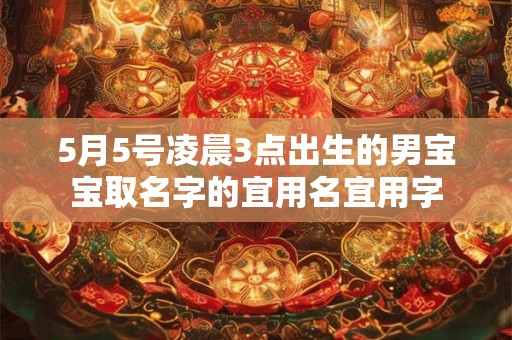 5月5号凌晨3点出生的男宝宝取名字的宜用名宜用字