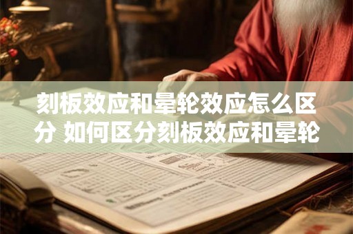 刻板效应和晕轮效应怎么区分 如何区分刻板效应和晕轮效应 刻板效应和晕轮效应怎么区分 如何区分刻板效应和晕轮效应