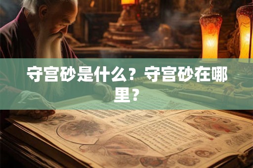 守宫砂是什么？守宫砂在哪里？