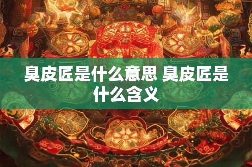 臭皮匠是什么意思 臭皮匠是什么含义