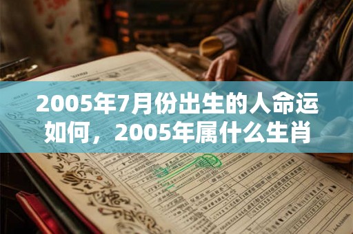 2005年7月份出生的人命运如何,2005年属什么生肖? 2005年7月份出生的人命运如何,2005年属什么生肖?