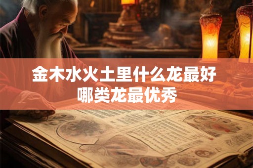 金木水火土里什么龙最好 哪类龙最优秀