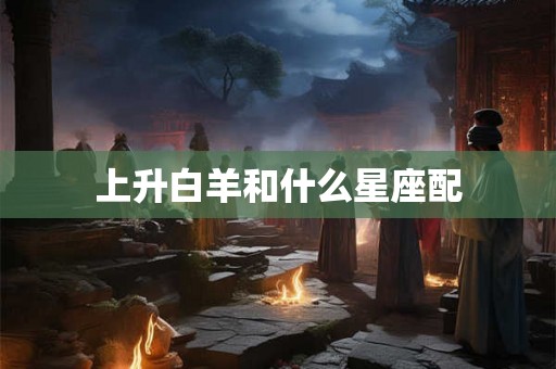 上升白羊和什么星座配