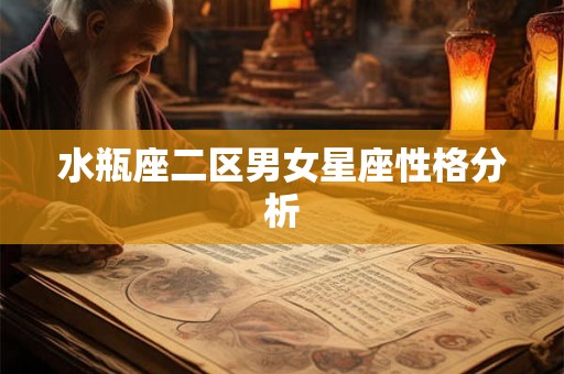 水瓶座二区男女星座性格分析 水瓶座二区男女星座性格分析