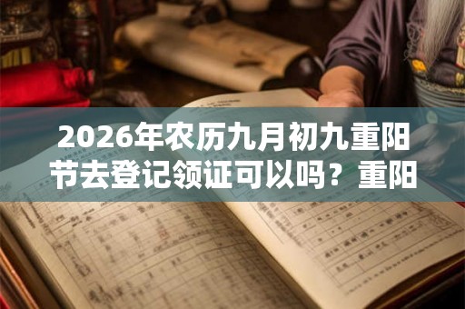 2026年农历九月初九重阳节去登记领证可以吗？重阳节不宜结婚吗？