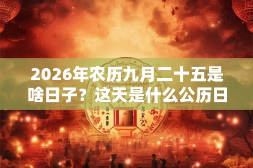 2026年农历九月二十五是啥日子？这天是什么公历日子