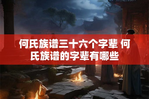 何氏族谱三十六个字辈 何氏族谱的字辈有哪些