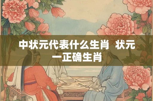 中状元代表什么生肖  状元一正确生肖