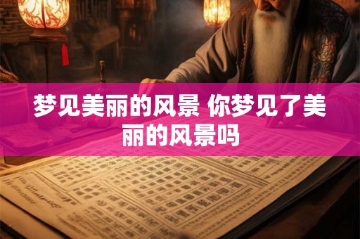 梦见美丽的风景 你梦见了美丽的风景吗