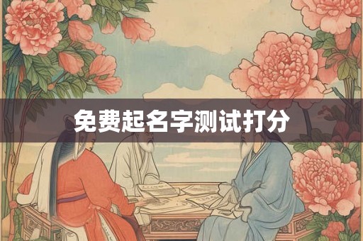 免费起名字测试打分 免费起名字测试打分