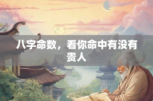 八字命数，看你命中有没有贵人