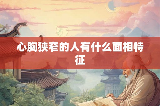 心胸狭窄的人有什么面相特征