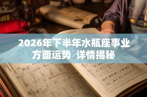 2026年下半年水瓶座事业方面运势  详情揭秘