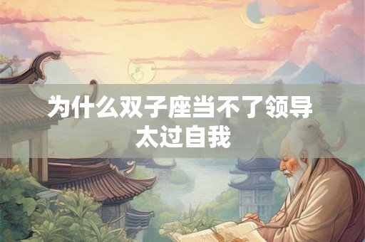 为什么双子座当不了领导 太过自我