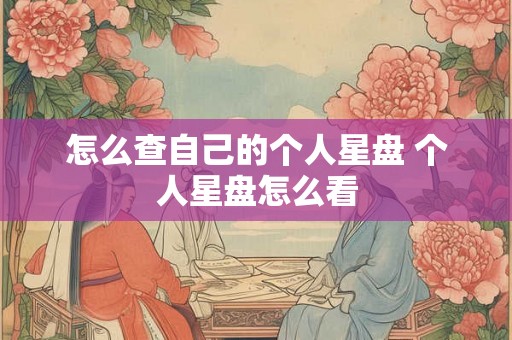 怎么查自己的个人星盘 个人星盘怎么看