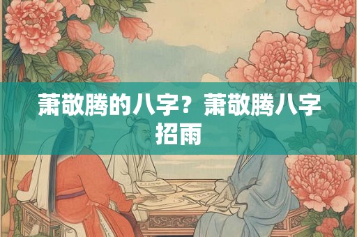 萧敬腾的八字？萧敬腾八字招雨