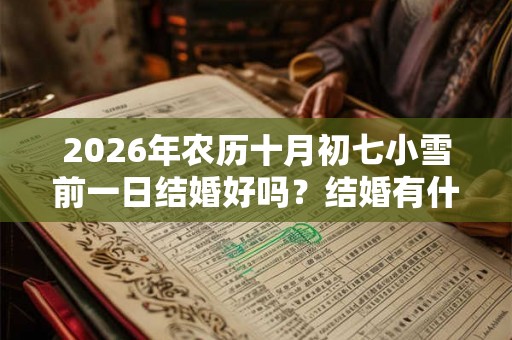 2026年农历十月初七小雪前一日结婚好吗？结婚有什么讲究？