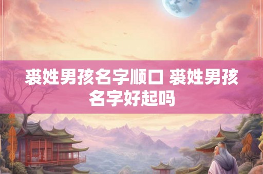 裘姓男孩名字顺口 裘姓男孩名字好起吗