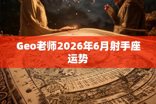Geo老师2026年6月射手座运势