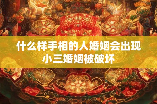什么样手相的人婚姻会出现小三婚姻被破坏