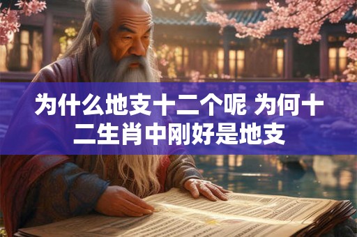 为什么地支十二个呢 为何十二生肖中刚好是地支 为什么地支十二个呢 为何十二生肖中刚好是地支