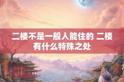 二楼不是一般人能住的 二楼有什么特殊之处