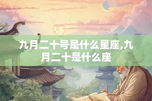 九月二十号是什么星座,九月二十是什么座