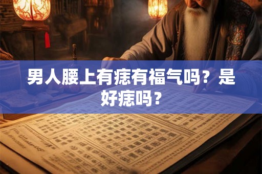 男人腰上有痣有福气吗?是好痣吗? 男人腰上有痣有福气吗?是好痣吗?