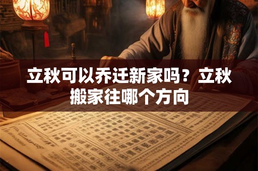 立秋可以乔迁新家吗?立秋搬家往哪个方向 立秋可以乔迁新家吗?立秋搬家往哪个方向