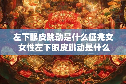 左下眼皮跳动是什么征兆女 女性左下眼皮跳动是什么预兆