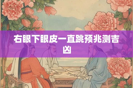 右眼下眼皮一直跳预兆测吉凶