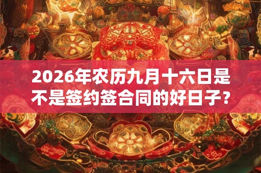 2026年农历九月十六日是不是签约签合同的好日子？