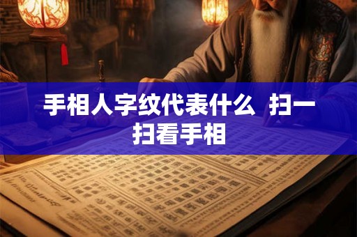 手相人字纹代表什么  扫一扫看手相