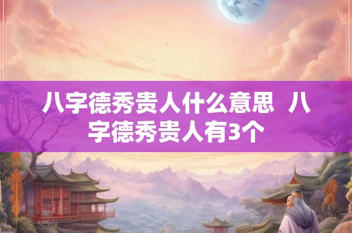 八字德秀贵人什么意思  八字德秀贵人有3个
