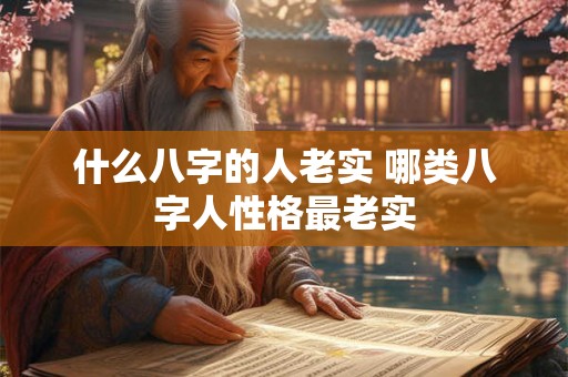 什么八字的人老实 哪类八字人性格最老实