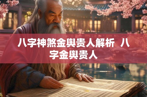 八字神煞金舆贵人解析 八字金舆贵人 八字神煞金舆贵人解析 八字金舆贵人