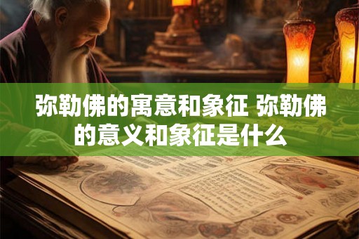 弥勒佛的寓意和象征 弥勒佛的意义和象征是什么