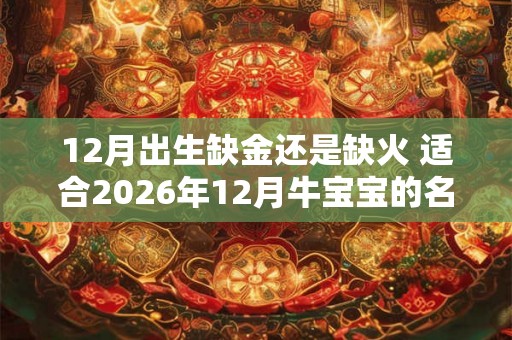 12月出生缺金还是缺火 适合2026年12月牛宝宝的名字