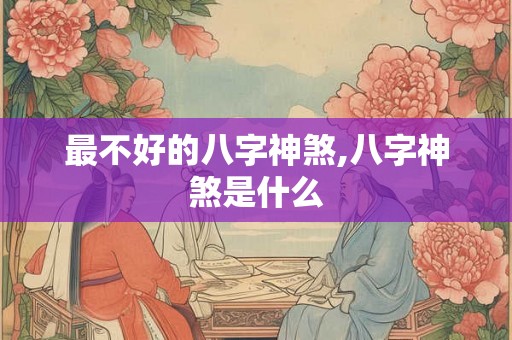 最不好的八字神煞,八字神煞是什么