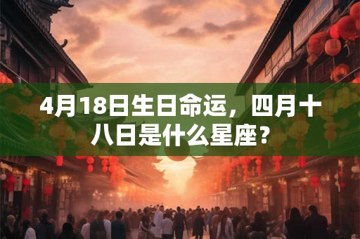 4月18日生日命运，四月十八日是什么星座？