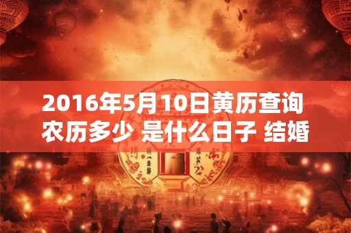 2016年5月10日黄历查询 农历多少 是什么日子 结婚吉时