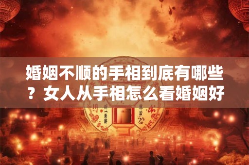 婚姻不顺的手相到底有哪些？女人从手相怎么看婚姻好坏？