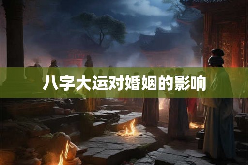 八字大运对婚姻的影响