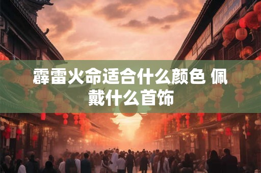 霹雷火命适合什么颜色 佩戴什么首饰