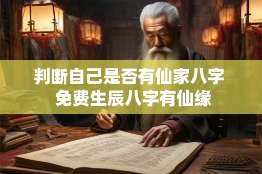 判断自己是否有仙家八字  免费生辰八字有仙缘