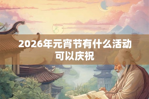 2026年元宵节有什么活动可以庆祝