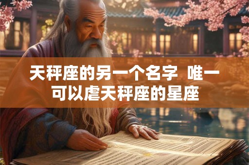 天秤座的另一个名字  唯一可以虐天秤座的星座