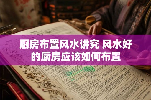 厨房布置风水讲究 风水好的厨房应该如何布置